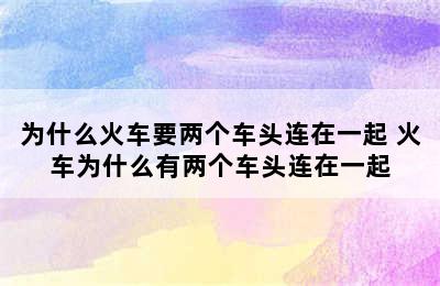 为什么火车要两个车头连在一起 火车为什么有两个车头连在一起